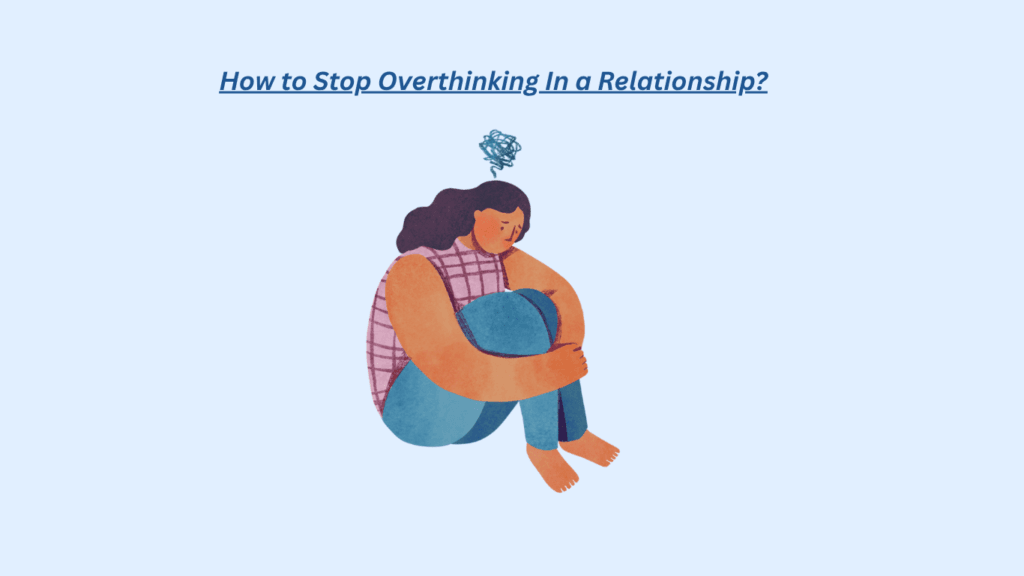 Illustration of a person sitting with knees to chest, looking worried, a scribble above their head, with the text “How to Stop Overthinking in a Relationship?” above.
